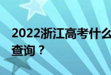 2022浙江高考什么时候出成绩 什么时候可以查询？