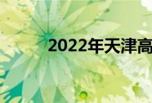 2022年天津高考录取分数线预测