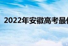 2022年安徽高考最低分多少分有望上大学？