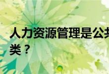人力资源管理是公共管理范畴吗？它属于哪一类？