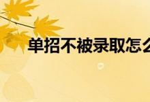 单招不被录取怎么办？我可以补录吗？