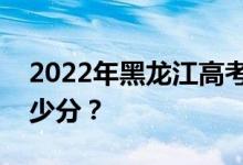 2022年黑龙江高考最低分数线有望上大学多少分？