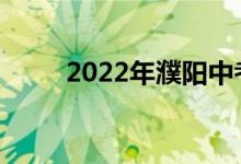 2022年濮阳中考时间是什么时候？