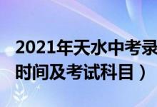 2021年天水中考录取时间(2022年天水中考时间及考试科目)