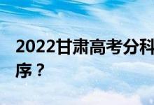 2022甘肃高考分科 什么时候公布查询时间顺序？