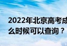2022年北京高考成绩什么时候能查出来？什么时候可以查询？