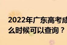 2022年广东高考成绩什么时候能查出来？什么时候可以查询？