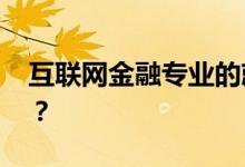 互联网金融专业的就业前景和方向 薪资待遇？