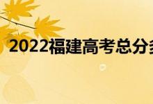 2022福建高考总分多少？各科满分是多少？