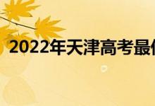 2022年天津高考最低分多少分有望上大学？