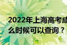 2022年上海高考成绩什么时候能查出来？什么时候可以查询？