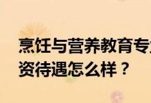 烹饪与营养教育专业就业前景和方向不错 工资待遇怎么样？