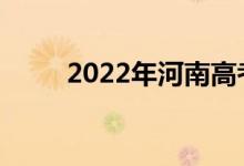 2022年河南高考什么时候填志愿？