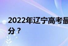 2022年辽宁高考最低分数线有望上大学多少分？