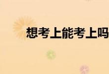 想考上能考上吗？我能不被录取吗？