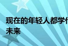 现在的年轻人都学什么技能？它有一个光明的未来