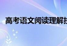 高考语文阅读理解技巧的答题方法有哪些？