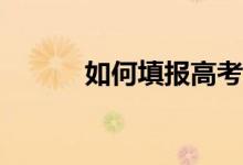 如何填报高考志愿才能被录取？