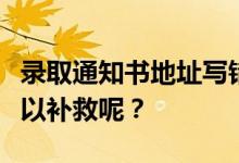 录取通知书地址写错了怎么办？有什么办法可以补救呢？