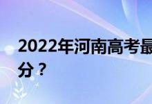 2022年河南高考最低分数线有望上大学多少分？