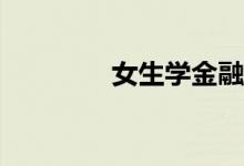 女生学金融和法学哪个好？