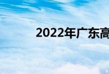 2022年广东高考成绩何时公布？