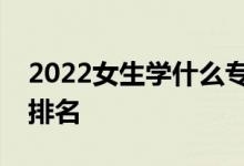 2022女生学什么专业比较好？就业热门专业排名