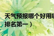 天气预报哪个好用哪个最准确（天气预报软件排名第一）