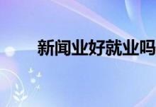 新闻业好就业吗？就业方向有哪些？