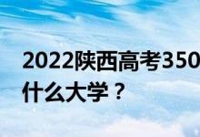 2022陕西高考350多分 如何填写可以志愿上什么大学？