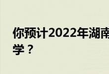 你预计2022年湖南高考最低分多少分能上大学？