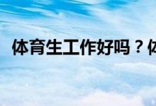 体育生工作好吗？体育大学出来找工作吗？