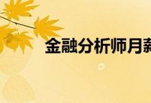 金融分析师月薪多少？待遇好吗？