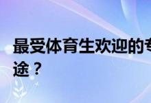 最受体育生欢迎的专业是什么？什么专业有前途？
