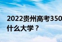 2022贵州高考350多分 如何填写可以志愿上什么大学？