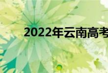 2022年云南高考成绩什么时候公布？