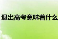 退出高考意味着什么？高考退出后该怎么办？