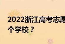 2022浙江高考志愿可以分几批填几个专业几个学校？