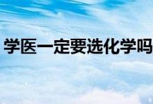 学医一定要选化学吗？新高考考什么科目好？