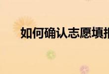 如何确认志愿填报成功？有哪些方法？