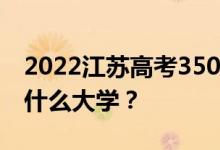 2022江苏高考350多分 如何填写可以志愿上什么大学？