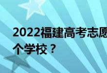2022福建高考志愿可以分几批填几个专业几个学校？