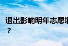 退出影响明年志愿填报吗？辞职后还能考上吗？
