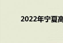 2022年宁夏高考成绩何时公布？
