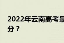 2022年云南高考最低分数线有望上大学多少分？