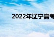 2022年辽宁高考成绩什么时候公布？