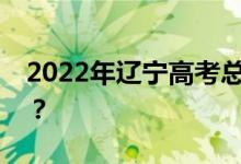 2022年辽宁高考总分多少？各科满分是多少？