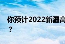 你预计2022新疆高考最低分多少分能上大学？