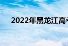 2022年黑龙江高考成绩什么时候公布？