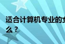 适合计算机专业的女生吗？毕业后他们会做什么？